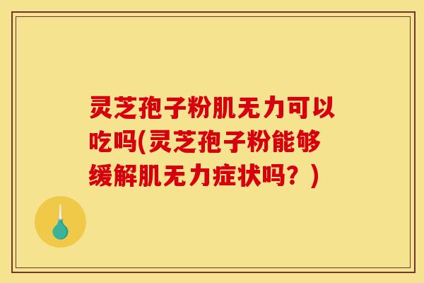 灵芝孢子粉肌无力可以吃吗(灵芝孢子粉能够缓解肌无力症状吗?) 灵芝孢子粉肌无力可以吃吗(灵芝孢子粉能够缓解肌无力症状吗?)