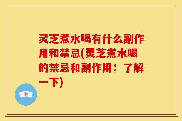 灵芝煮水喝有什么副作用和禁忌(灵芝煮水喝的禁忌和副作用:了解一下) 灵芝煮水喝有什么副作用和禁忌(灵芝煮水喝的禁忌和副作用:了解一下)