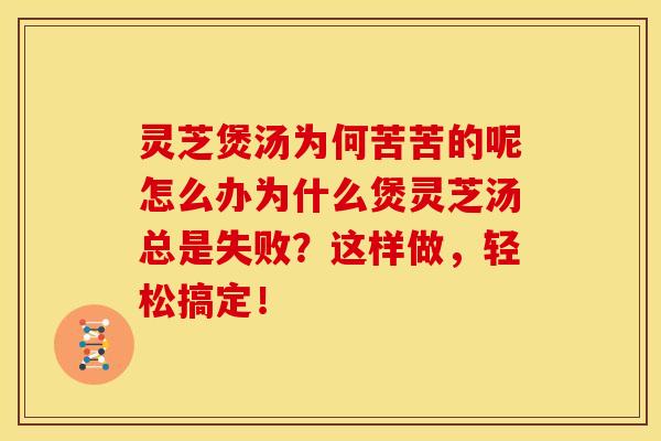 灵芝煲汤为何苦苦的呢怎么办为什么煲灵芝汤总是失败?这样做,轻松搞定! 灵芝煲汤为何苦苦的呢怎么办为什么煲灵芝汤总是失败?这样做,轻松搞定!