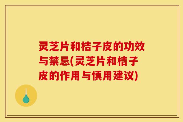 灵芝片和桔子皮的功效与禁忌(灵芝片和桔子皮的作用与慎用建议) 灵芝片和桔子皮的功效与禁忌(灵芝片和桔子皮的作用与慎用建议)