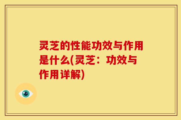 灵芝的性能功效与作用是什么(灵芝:功效与作用详解) 灵芝的性能功效与作用是什么(灵芝:功效与作用详解)