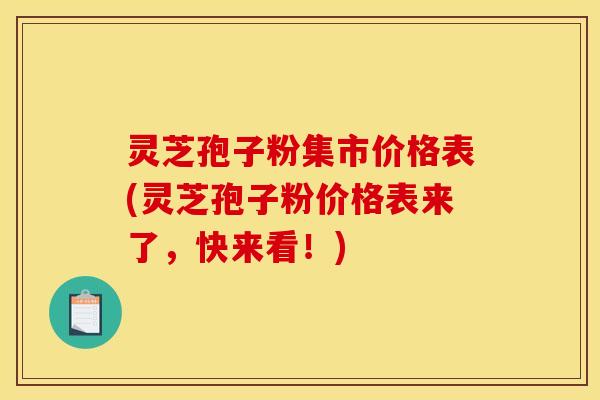 灵芝孢子粉集市价格表(灵芝孢子粉价格表来了,快来看!) 灵芝孢子粉集市价格表(灵芝孢子粉价格表来了,快来看!)