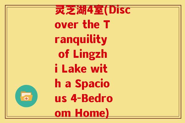 灵芝湖4室(Discover the Tranquility of Lingzhi Lake with a Spacious 4-Bedroom Home) 灵芝湖4室(Discover the Tranquility of Lingzhi Lake with a Spacious 4-Bedroom Home)