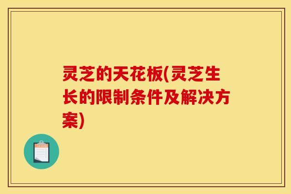 灵芝的天花板(灵芝生长的限制条件及解决方案)