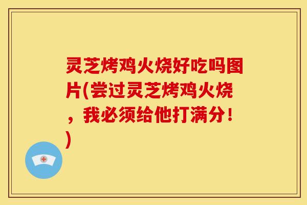 灵芝烤鸡火烧好吃吗图片(尝过灵芝烤鸡火烧,我必须给他打满分!) 灵芝烤鸡火烧好吃吗图片(尝过灵芝烤鸡火烧,我必须给他打满分!)