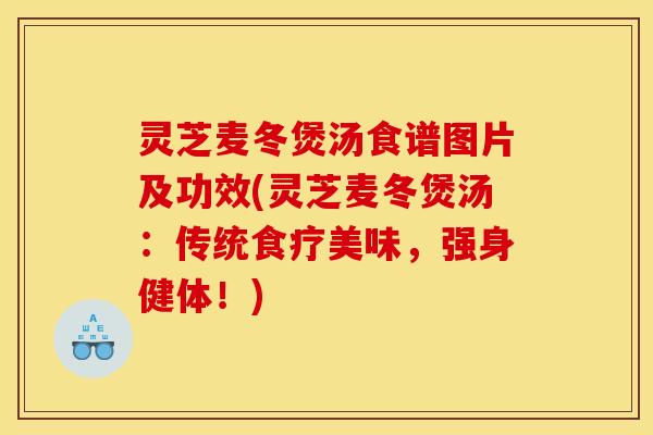 灵芝麦冬煲汤食谱图片及功效(灵芝麦冬煲汤:传统食疗美味,强身健体!) 灵芝麦冬煲汤食谱图片及功效(灵芝麦冬煲汤:传统食疗美味,强身健体!)