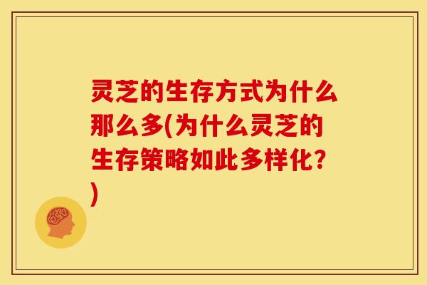 灵芝的生存方式为什么那么多(为什么灵芝的生存策略如此多样化?) 灵芝的生存方式为什么那么多(为什么灵芝的生存策略如此多样化?)