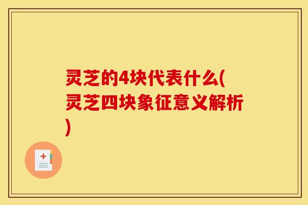灵芝的4块代表什么(灵芝四块象征意义解析) 灵芝的4块代表什么(灵芝四块象征意义解析)