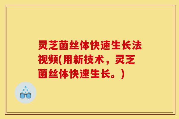 灵芝菌丝体快速生长法视频(用新技术,灵芝菌丝体快速生长。) 灵芝菌丝体快速生长法视频(用新技术,灵芝菌丝体快速生长。)