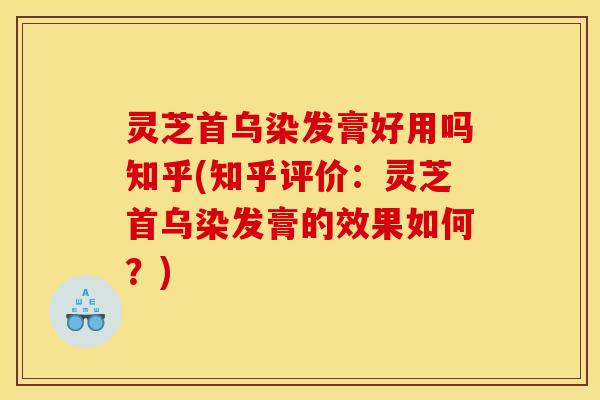 灵芝首乌染发膏好用吗知乎(知乎评价:灵芝首乌染发膏的效果如何?) 灵芝首乌染发膏好用吗知乎(知乎评价:灵芝首乌染发膏的效果如何?)