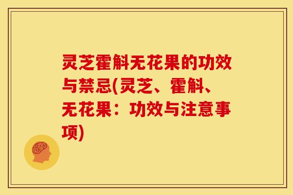 灵芝霍斛无花果的功效与禁忌(灵芝、霍斛、无花果:功效与注意事项) 灵芝霍斛无花果的功效与禁忌(灵芝、霍斛、无花果:功效与注意事项)