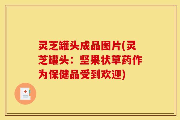 灵芝罐头成品图片(灵芝罐头：坚果状草药作为保健品受到欢迎)