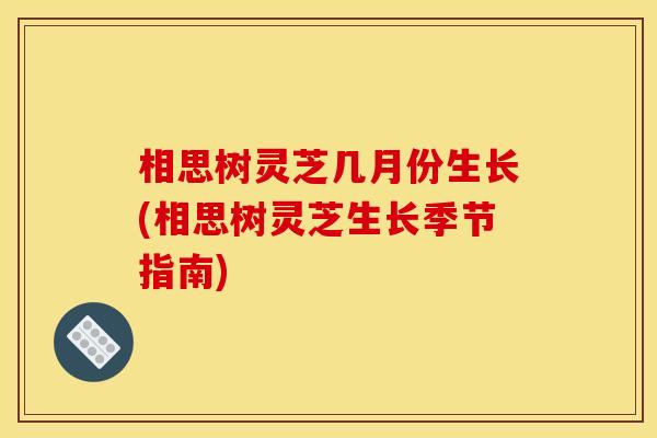 相思树灵芝几月份生长(相思树灵芝生长季节指南)