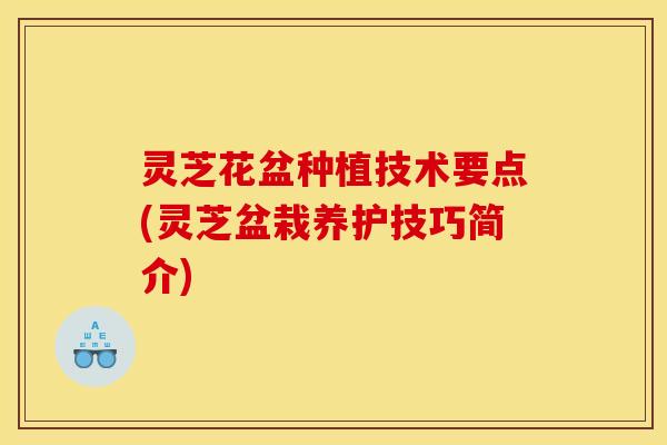 灵芝花盆种植技术要点(灵芝盆栽养护技巧简介) 灵芝花盆种植技术要点(灵芝盆栽养护技巧简介)