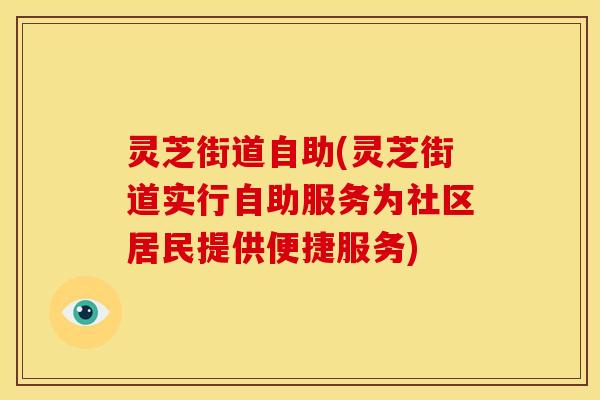 灵芝街道自助(灵芝街道实行自助服务为社区居民提供便捷服务) 灵芝街道自助(灵芝街道实行自助服务为社区居民提供便捷服务)