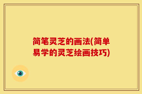 简笔灵芝的画法(简单易学的灵芝绘画技巧) 简笔灵芝的画法(简单易学的灵芝绘画技巧)