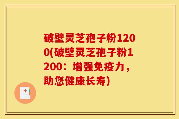 破壁灵芝孢子粉1200(破壁灵芝孢子粉1200：增强免疫力，助您健康长寿)