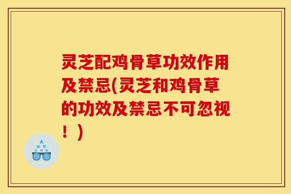 灵芝配鸡骨草功效作用及禁忌(灵芝和鸡骨草的功效及禁忌不可忽视!) 灵芝配鸡骨草功效作用及禁忌(灵芝和鸡骨草的功效及禁忌不可忽视!)
