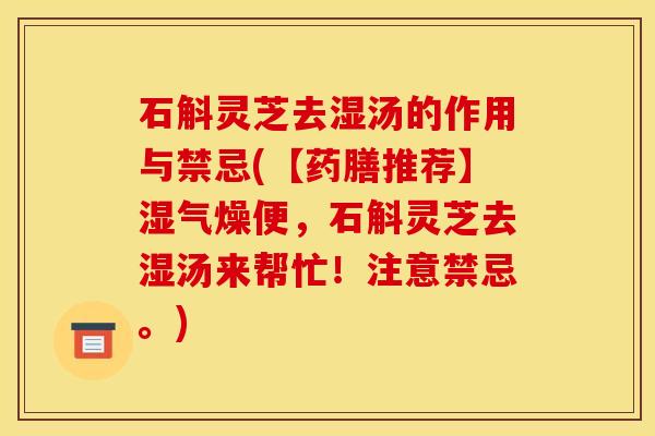 石斛灵芝去湿汤的作用与禁忌(【药膳推荐】湿气燥便，石斛灵芝去湿汤来帮忙！注意禁忌。)