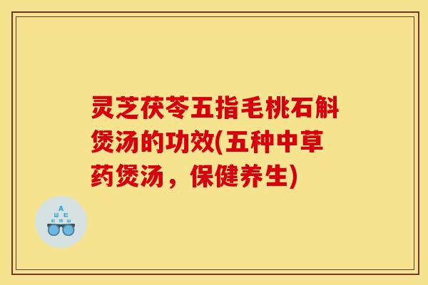 灵芝茯苓五指毛桃石斛煲汤的功效(五种中草药煲汤,保健养生) 灵芝茯苓五指毛桃石斛煲汤的功效(五种中草药煲汤,保健养生)