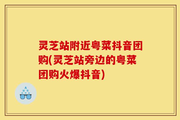灵芝站附近粤菜抖音团购(灵芝站旁边的粤菜团购火爆抖音) 灵芝站附近粤菜抖音团购(灵芝站旁边的粤菜团购火爆抖音)