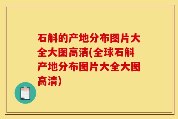 石斛的产地分布图片大全大图高清(全球石斛产地分布图片大全大图高清) 石斛的产地分布图片大全大图高清(全球石斛产地分布图片大全大图高清)