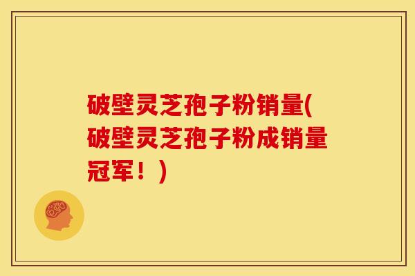 破壁灵芝孢子粉销量(破壁灵芝孢子粉成销量冠军!) 破壁灵芝孢子粉销量(破壁灵芝孢子粉成销量冠军!)