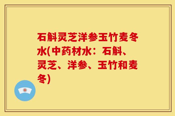 石斛灵芝洋参玉竹麦冬水(材水:石斛、灵芝、洋参、玉竹和麦冬) 石斛灵芝洋参玉竹麦冬水(材水:石斛、灵芝、洋参、玉竹和麦冬)