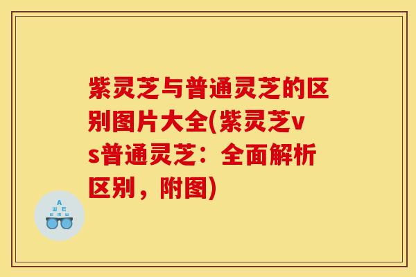 紫灵芝与普通灵芝的区别图片大全(紫灵芝vs普通灵芝:全面解析区别,附图) 紫灵芝与普通灵芝的区别图片大全(紫灵芝vs普通灵芝:全面解析区别,附图)