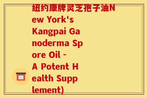 纽约康牌灵芝孢子油New York's Kangpai Ganoderma Spore Oil - A Potent Health Supplement) 纽约康牌灵芝孢子油New York's Kangpai Ganoderma Spore Oil - A Potent Health Supplement)