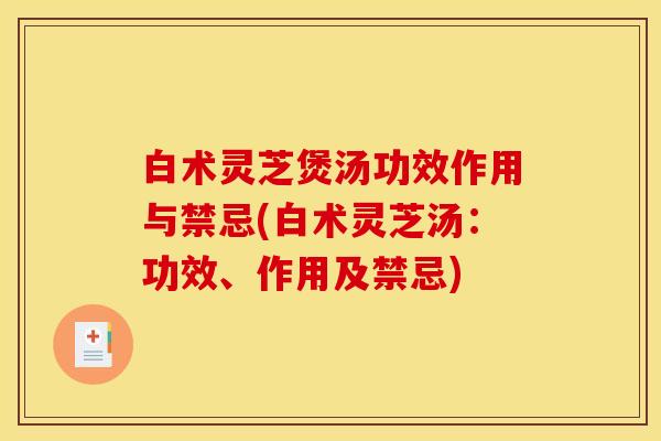 白术灵芝煲汤功效作用与禁忌(白术灵芝汤:功效、作用及禁忌) 白术灵芝煲汤功效作用与禁忌(白术灵芝汤:功效、作用及禁忌)