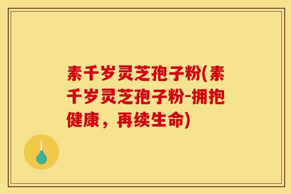 素千岁灵芝孢子粉(素千岁灵芝孢子粉-拥抱健康,再续生命) 素千岁灵芝孢子粉(素千岁灵芝孢子粉-拥抱健康,再续生命)