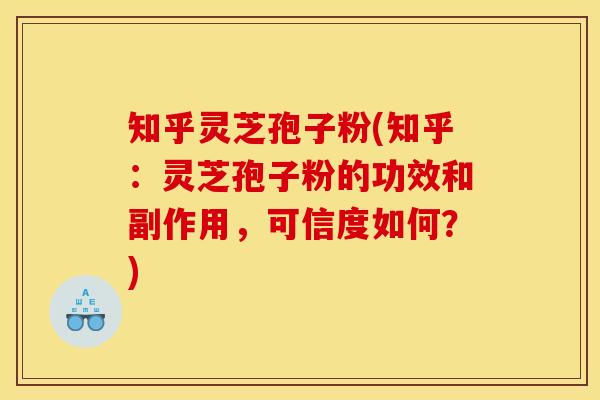 知乎灵芝孢子粉(知乎:灵芝孢子粉的功效和副作用,可信度如何?) 知乎灵芝孢子粉(知乎:灵芝孢子粉的功效和副作用,可信度如何?)