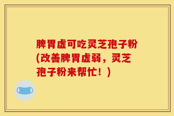 脾胃虚可吃灵芝孢子粉(改善脾胃虚弱,灵芝孢子粉来帮忙!) 脾胃虚可吃灵芝孢子粉(改善脾胃虚弱,灵芝孢子粉来帮忙!)