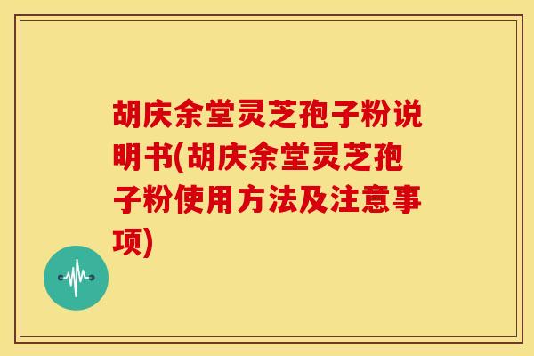 胡庆余堂灵芝孢子粉说明书(胡庆余堂灵芝孢子粉使用方法及注意事项) 胡庆余堂灵芝孢子粉说明书(胡庆余堂灵芝孢子粉使用方法及注意事项)