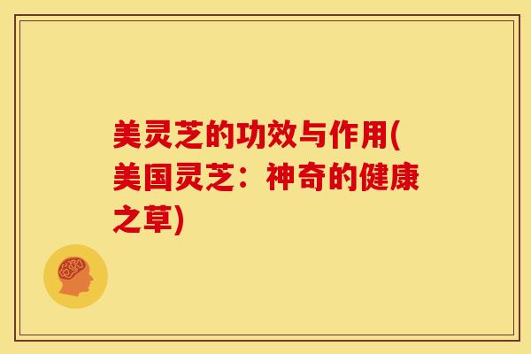 美灵芝的功效与作用(美国灵芝:神奇的健康之草) 美灵芝的功效与作用(美国灵芝:神奇的健康之草)