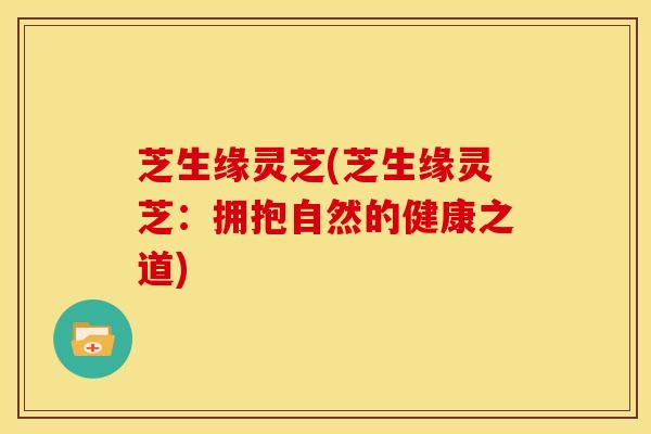 芝生缘灵芝(芝生缘灵芝:拥抱自然的健康之道) 芝生缘灵芝(芝生缘灵芝:拥抱自然的健康之道)