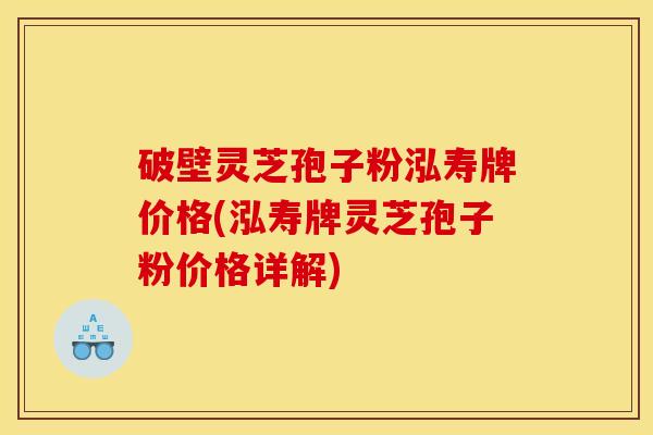 破壁灵芝孢子粉泓寿牌价格(泓寿牌灵芝孢子粉价格详解) 破壁灵芝孢子粉泓寿牌价格(泓寿牌灵芝孢子粉价格详解)