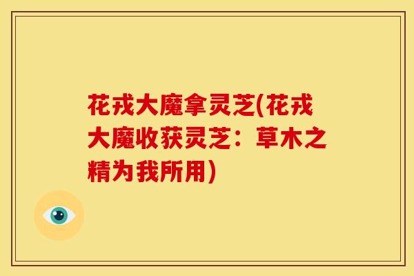 花戎大魔拿灵芝(花戎大魔收获灵芝：草木之精为我所用)