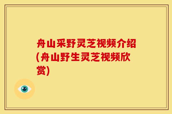 舟山采野灵芝视频介绍(舟山野生灵芝视频欣赏) 舟山采野灵芝视频介绍(舟山野生灵芝视频欣赏)