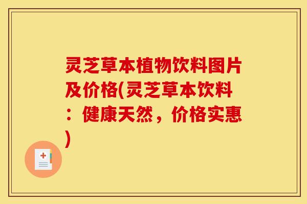 灵芝草本植物饮料图片及价格(灵芝草本饮料：健康天然，价格实惠)