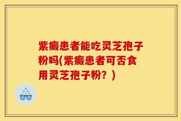 紫癜患者能吃灵芝孢子粉吗(紫癜患者可否食用灵芝孢子粉?) 紫癜患者能吃灵芝孢子粉吗(紫癜患者可否食用灵芝孢子粉?)
