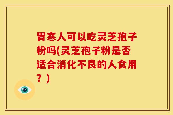 胃寒人可以吃灵芝孢子粉吗(灵芝孢子粉是否适合的人食用？)