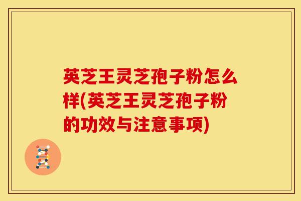 英芝王灵芝孢子粉怎么样(英芝王灵芝孢子粉的功效与注意事项) 英芝王灵芝孢子粉怎么样(英芝王灵芝孢子粉的功效与注意事项)