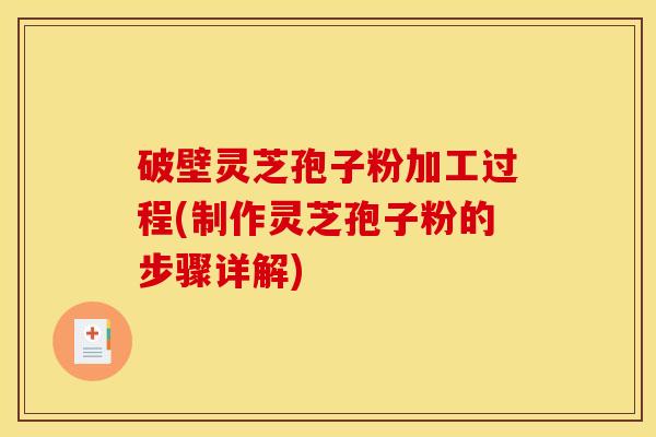 破壁灵芝孢子粉加工过程(制作灵芝孢子粉的步骤详解) 破壁灵芝孢子粉加工过程(制作灵芝孢子粉的步骤详解)