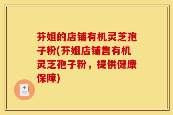 芬姐的店铺有机灵芝孢子粉(芬姐店铺售有机灵芝孢子粉,提供健康保障) 芬姐的店铺有机灵芝孢子粉(芬姐店铺售有机灵芝孢子粉,提供健康保障)