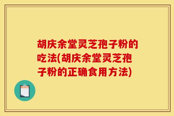 胡庆余堂灵芝孢子粉的吃法(胡庆余堂灵芝孢子粉的正确食用方法) 胡庆余堂灵芝孢子粉的吃法(胡庆余堂灵芝孢子粉的正确食用方法)