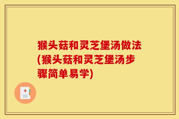 猴头菇和灵芝堡汤做法(猴头菇和灵芝堡汤步骤简单易学) 猴头菇和灵芝堡汤做法(猴头菇和灵芝堡汤步骤简单易学)