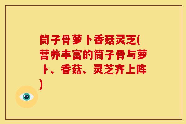 筒子骨萝卜香菇灵芝(营养丰富的筒子骨与萝卜、香菇、灵芝齐上阵) 筒子骨萝卜香菇灵芝(营养丰富的筒子骨与萝卜、香菇、灵芝齐上阵)