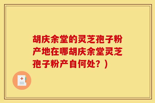 胡庆余堂的灵芝孢子粉产地在哪胡庆余堂灵芝孢子粉产自何处?) 胡庆余堂的灵芝孢子粉产地在哪胡庆余堂灵芝孢子粉产自何处?)